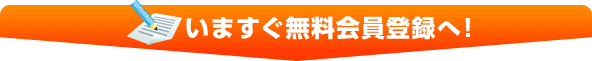 いますぐ無料会員登録へ！