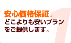 安心価格保証。どこよりも安いプランをご提供します。