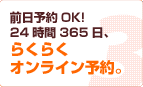 前日予約OK！24時間365日、らくらくオンライン予約。