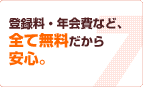 登録料・年会費など、全て無料だから安心。