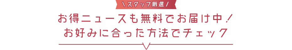 お得ニュースも無料でお届け中！お好みに合った方法でチェック