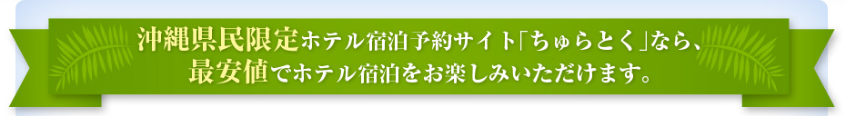 沖縄県民限定ホテル宿泊予約サイト「ちゅらとく」なら、最安値でホテル宿泊をお楽しみいただけます。