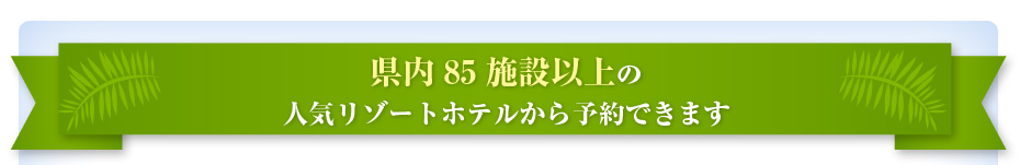 県内85施設以上の人気リゾートホテルから予約できます
