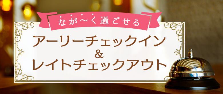 アーリーチェックイン・レイトチェックアウト特典付き