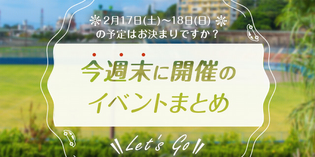 2月17日 土 2月18日 日 沖縄県内で開催される週末のイベントまとめ おでかけ情報 ちゅらとく