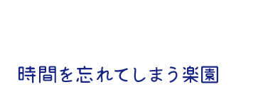 時間を忘れてしまう楽園