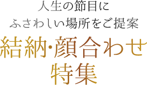 人生の節目にふさわしい場所をご提案 結納・顔合わせ特集