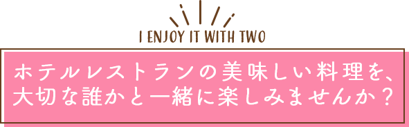 ホテルレストランの美味しい料理を、大切な誰かと一緒に楽しみませんか？