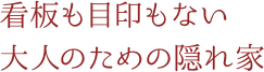 看板も目印もない大人のための隠れ家