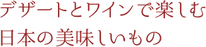 デザートとワインで楽しむ日本の美味しいもの