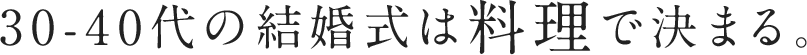 30-40代の結婚式は料理で決まる。