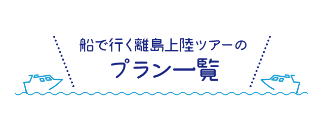 船で行く離党上陸ツアーのプラン一覧