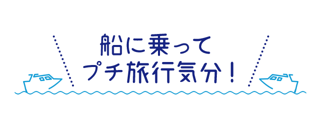 船に乗ってプチ旅行気分!