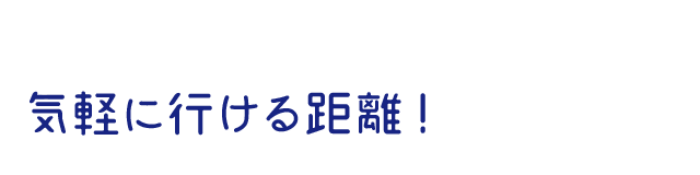 気軽に行ける距離!