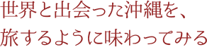 世界と出会った沖縄を、旅するように味わってみる