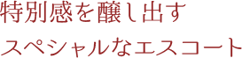 特別感を醸し出すスペシャルなエスコート