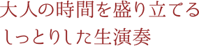 大人の時間を盛り立てるしっとりした生演奏