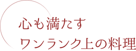 心も満たすワンランク上の料理