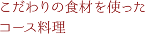 こだわりの食材を使ったコース料理