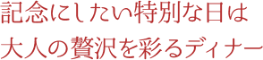 記念にしたい特別な日は大人の贅沢を彩るディナー