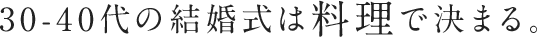 30-40代の結婚式は料理で決まる。