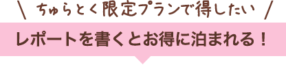 レポートを書くとお得に泊まれる！