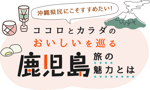 沖縄県民にこそすすめたい！ココロとカラダのおいしいを巡る鹿児島旅の魅力とは