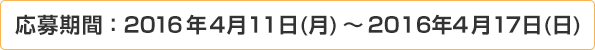 応募期間:2016年4月11日(月)~2016年4月17日(日)