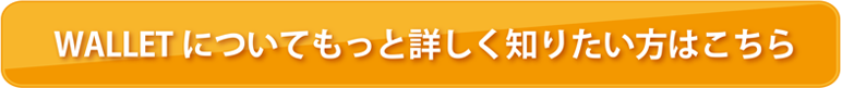 WALLETについてもっと詳しく知りたい方はこちら