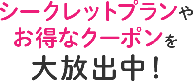 シークレットプランやお得なクーポンを大放出中！