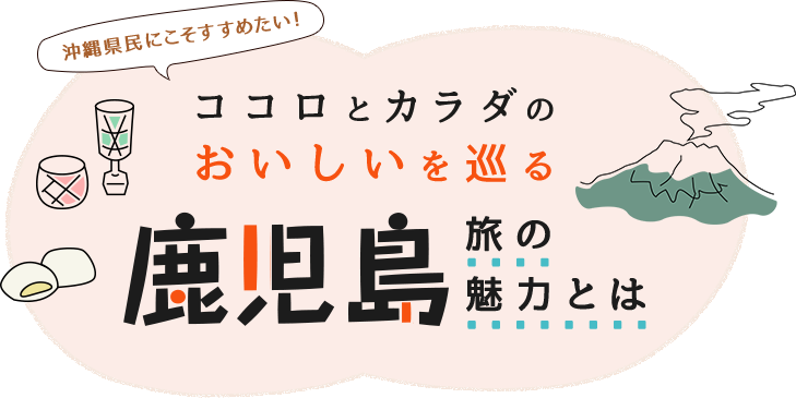 沖縄県民にこそすすめたい！ココロとカラダのおいしいを巡る鹿児島旅の魅力とは